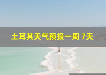 土耳其天气预报一周 7天